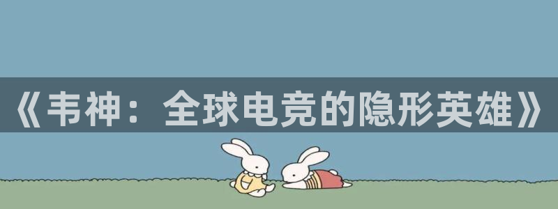 小艾电竞登陆：《韦神：全球电竞的隐形英雄》