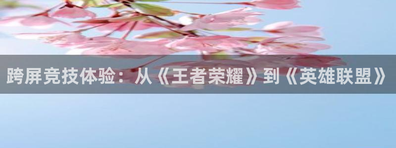 小艾电竞在线：跨屏竞技体验：从《王者荣耀》到《英雄联盟》